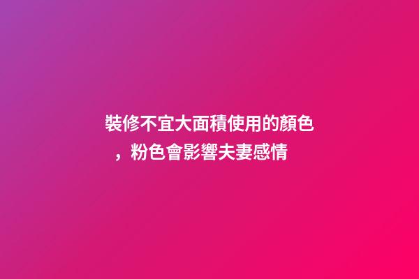 裝修不宜大面積使用的顏色，粉色會影響夫妻感情